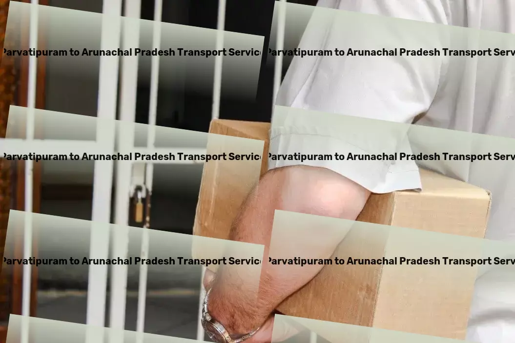 Parvatipuram to Arunachal Pradesh Transport Unlock the potential of fast and secure Indian transportation! - Custom cargo transport